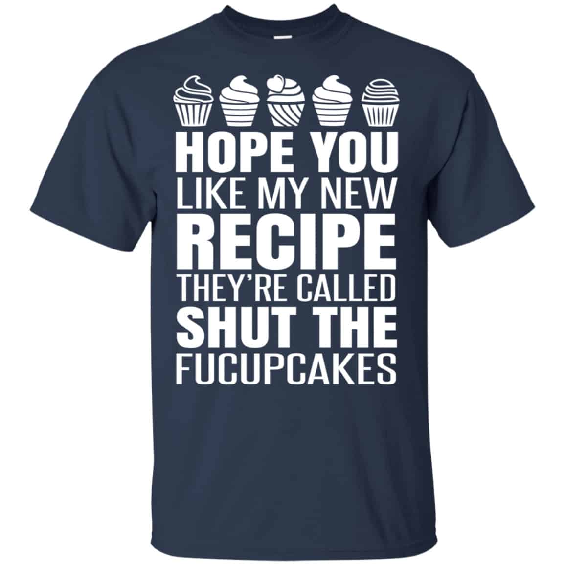 Hope You Like My New Recipe They’re Called Shut The Fucupcakes Shirt, Hoodie, Tank
