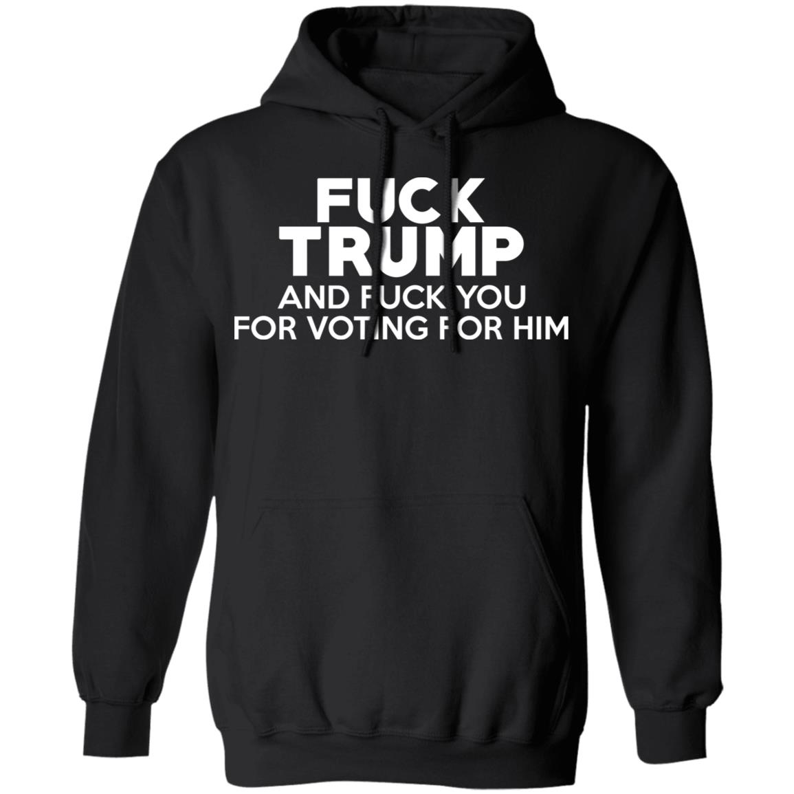 Fuck Trump And Fuck You For Voting For Him Shirt, Hoodie, Tank