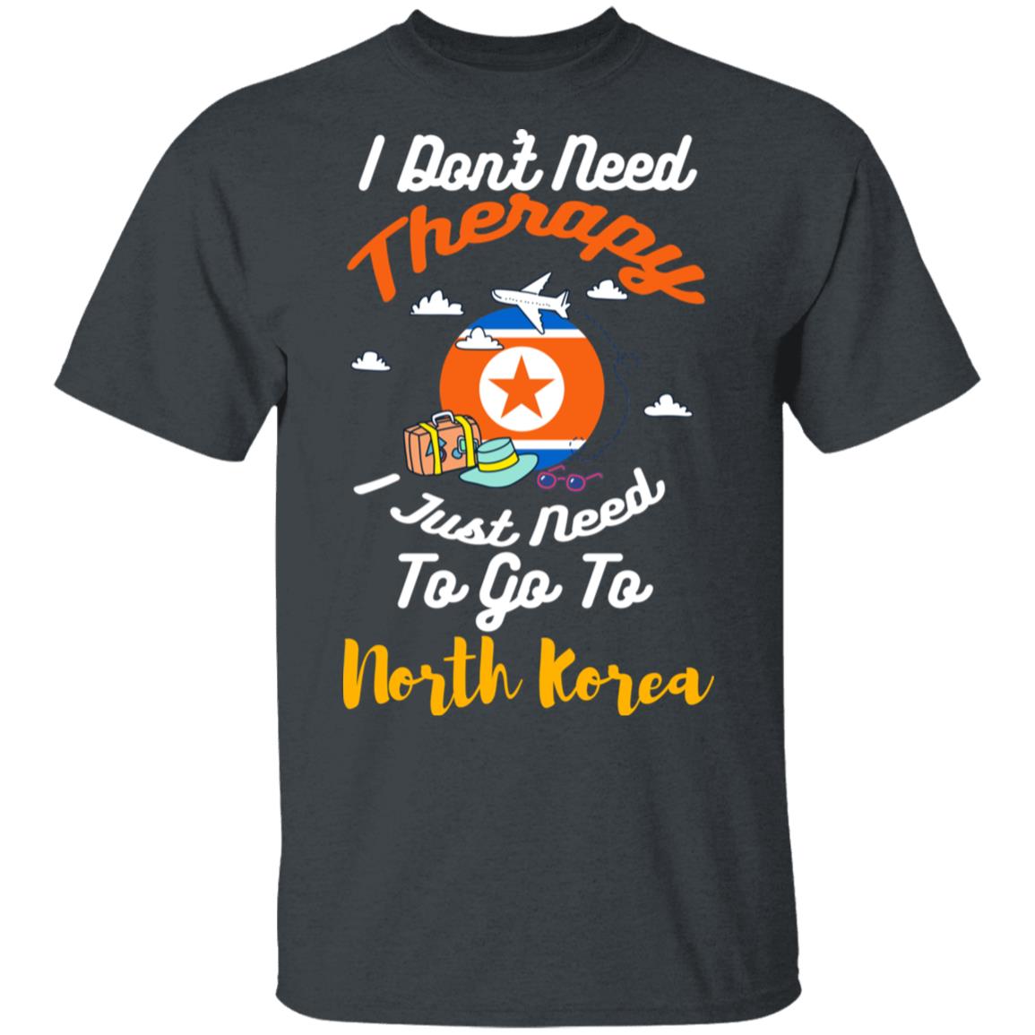 I Don’t Need Therapy I Just Need To Go To North Korea Shirt, Hoodie, Tank
