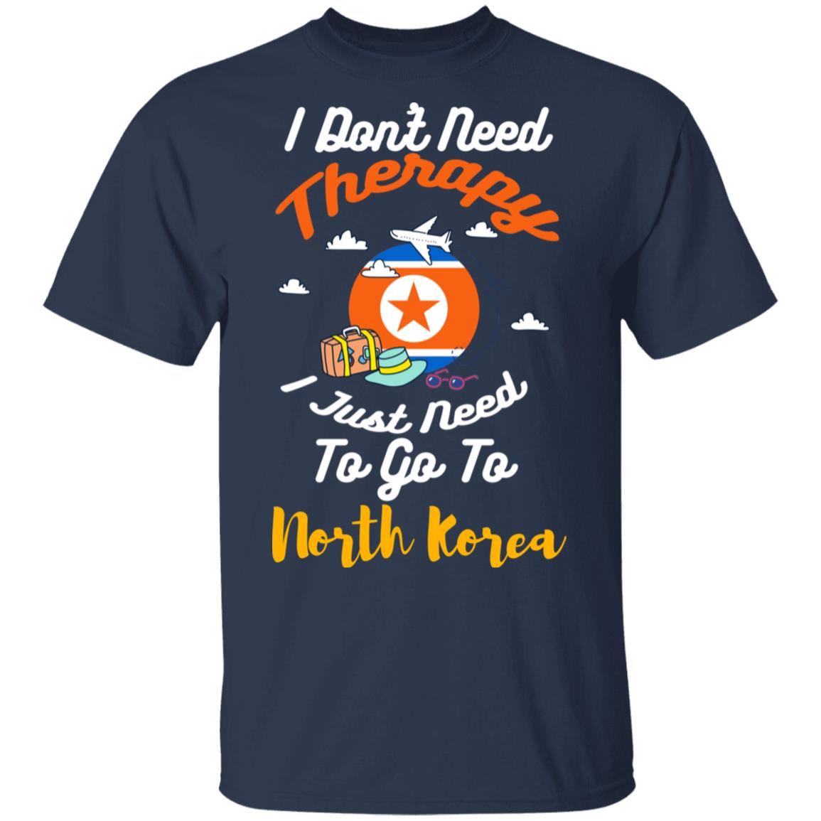 I Don’t Need Therapy I Just Need To Go To North Korea Shirt, Hoodie, Tank