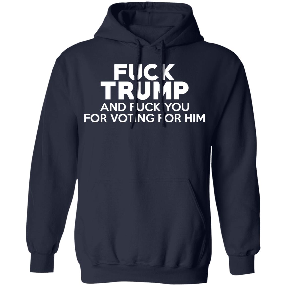 Fuck Trump And Fuck You For Voting For Him Shirt, Hoodie, Tank
