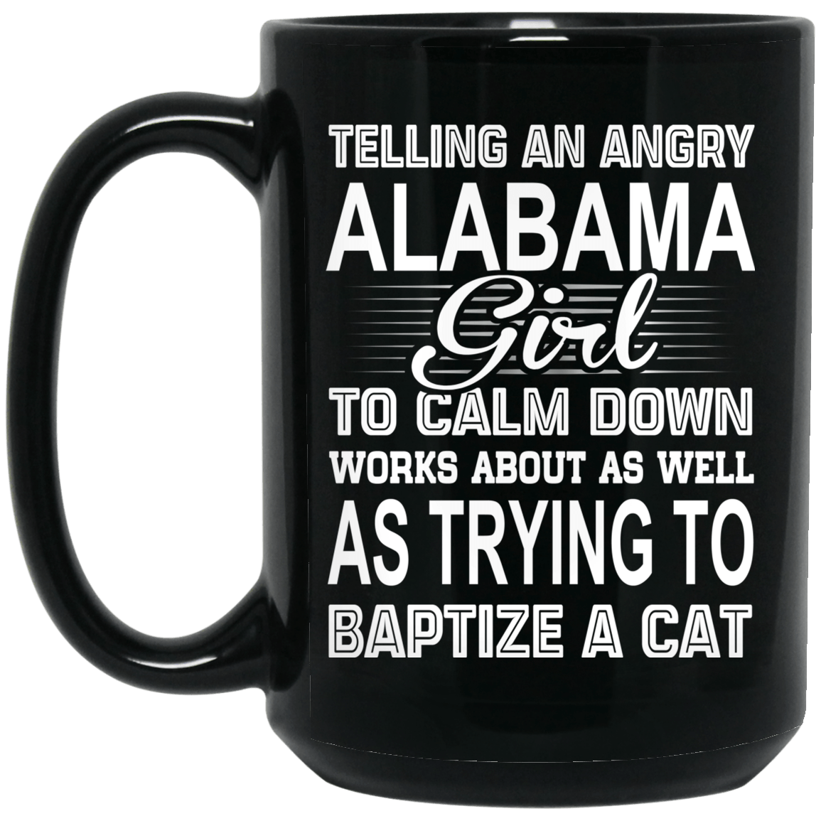 Telling An Angry Alabama Girl To Calm Down Works About As Well As Trying To Baptize A Cat Mug