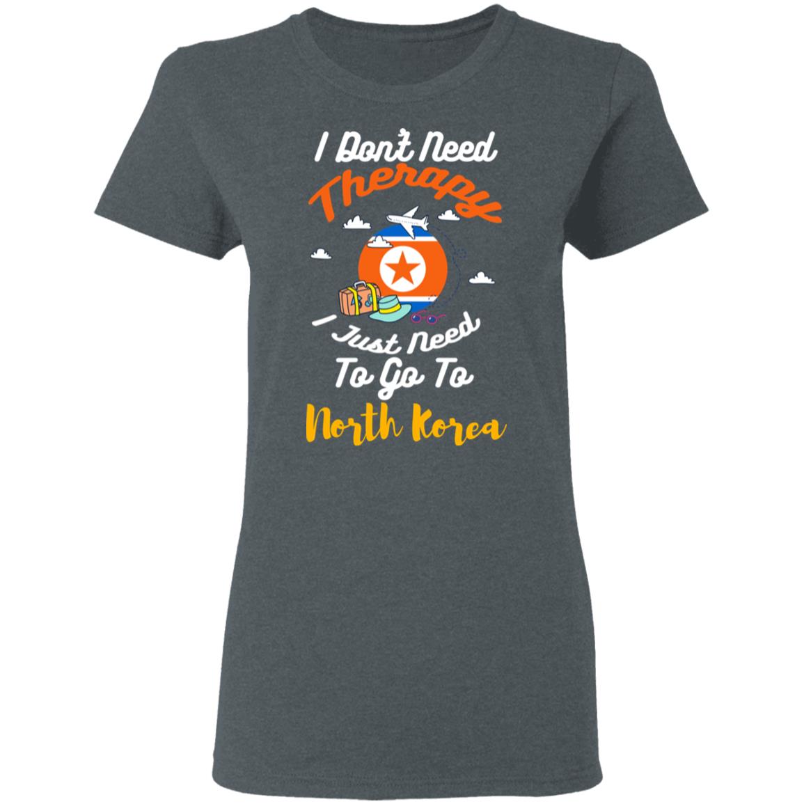 I Don’t Need Therapy I Just Need To Go To North Korea Shirt, Hoodie, Tank