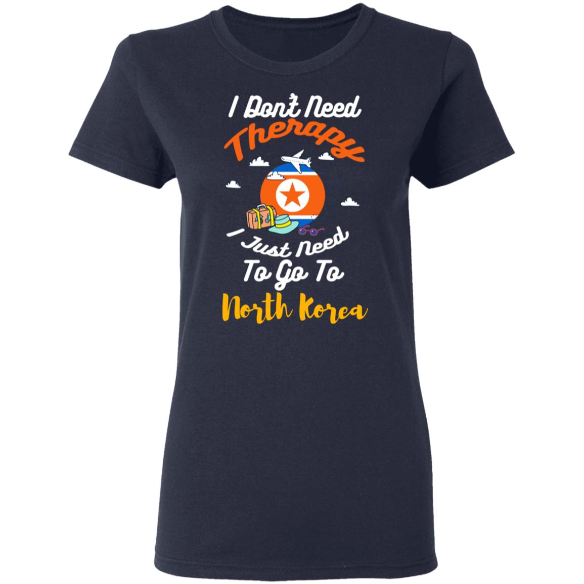 I Don’t Need Therapy I Just Need To Go To North Korea Shirt, Hoodie, Tank