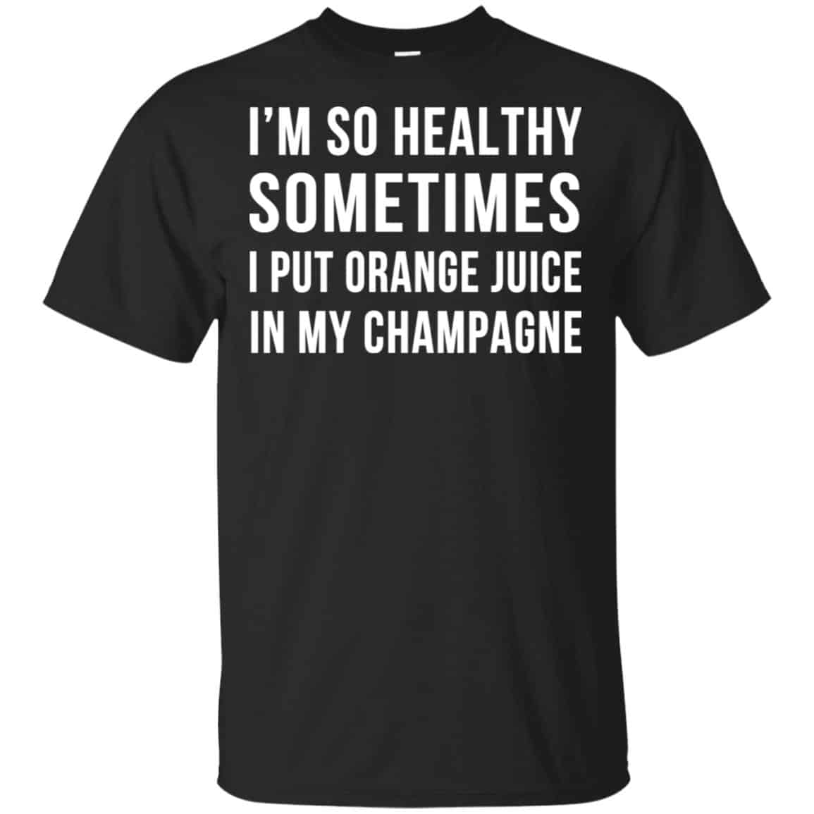 I’m So Healthy Sometimes I Put Orange Juice In My Champagne Shirt, Hoodie, Tank