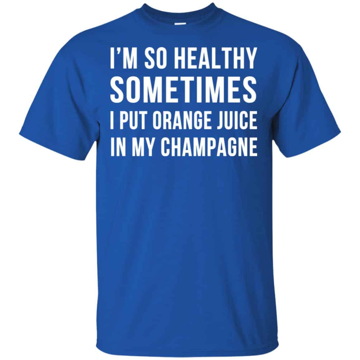 I’m So Healthy Sometimes I Put Orange Juice In My Champagne Shirt, Hoodie, Tank