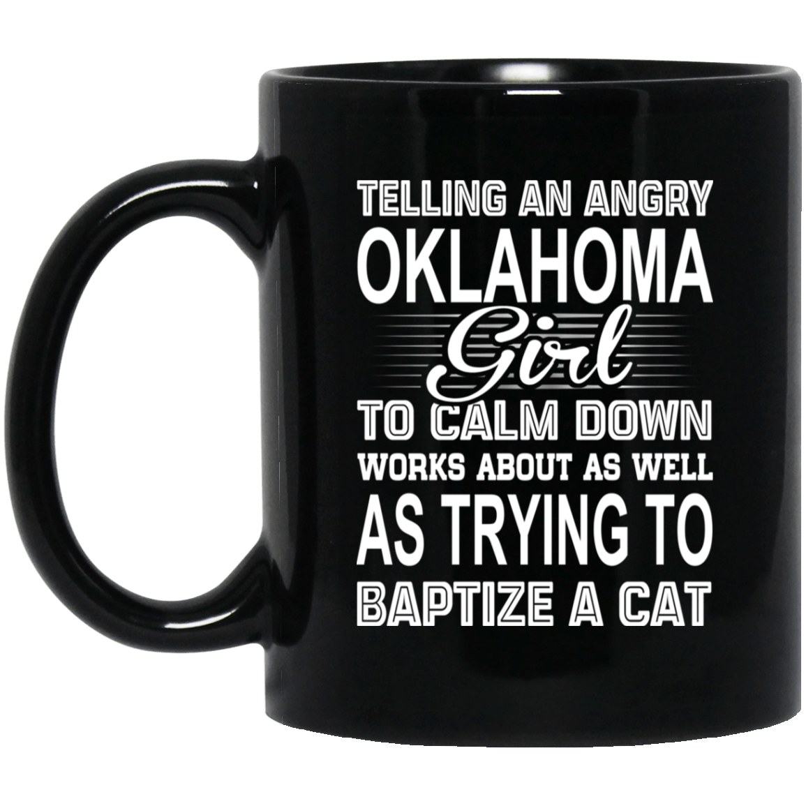 Telling An Angry Oklahoma Girl To Calm Down Works About As Well As Trying To Baptize A Cat Mug