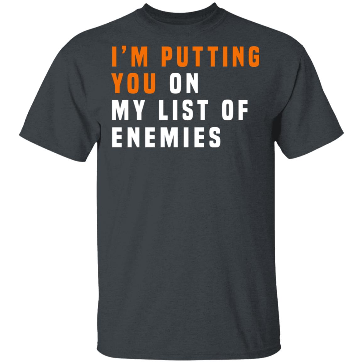 I’m Putting You On My List Of Enemies Shirt, Hoodie, Tank