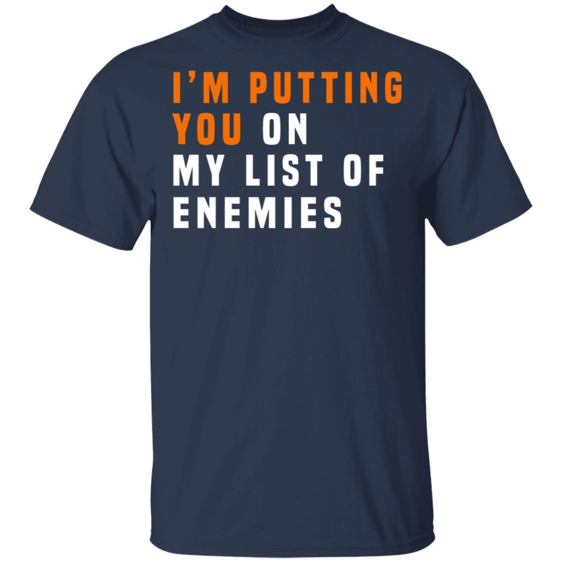 I’m Putting You On My List Of Enemies Shirt, Hoodie, Tank