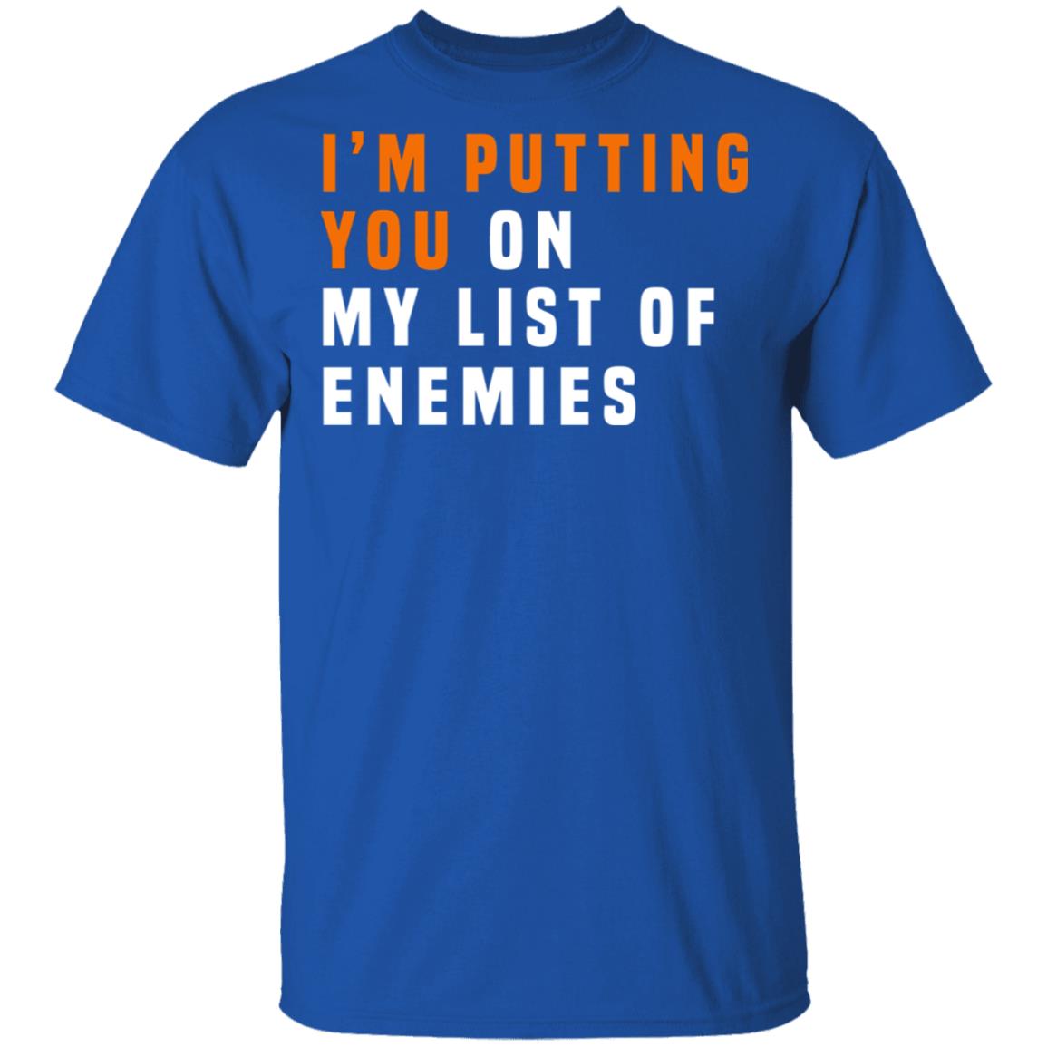 I’m Putting You On My List Of Enemies Shirt, Hoodie, Tank