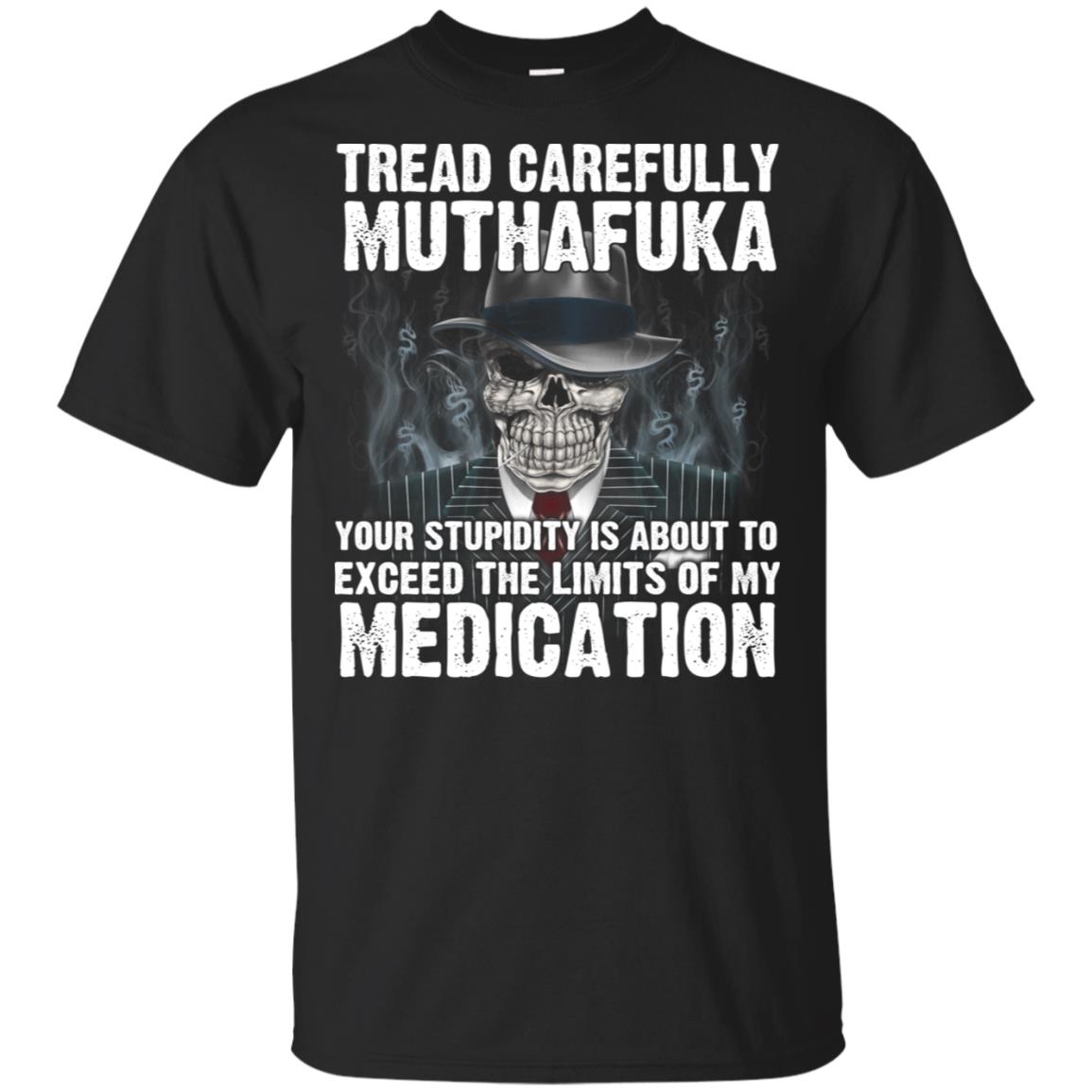 Tread Carefully Muthafuka Your Stupidity Is About To Exceed The Limits Of My Medication T-Shirts, Hoodie, Tank