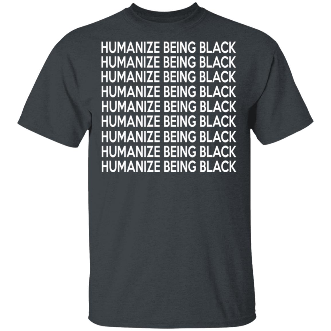 Humanize Being Black Shirt, Hoodie, Tank