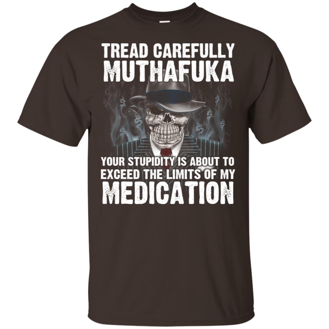 Tread Carefully Muthafuka Your Stupidity Is About To Exceed The Limits Of My Medication T-Shirts, Hoodie, Tank
