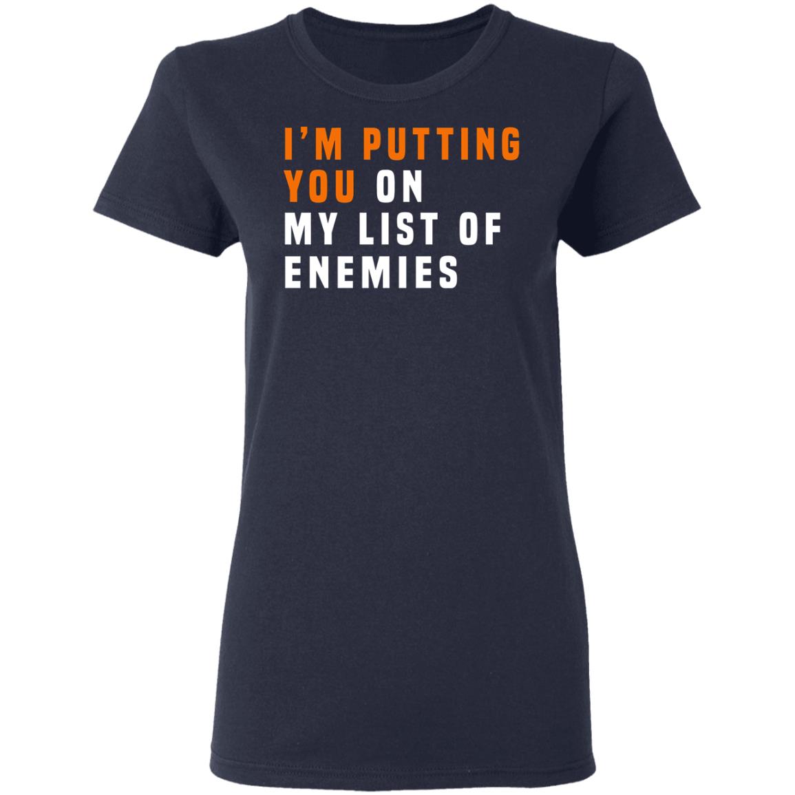 I’m Putting You On My List Of Enemies Shirt, Hoodie, Tank