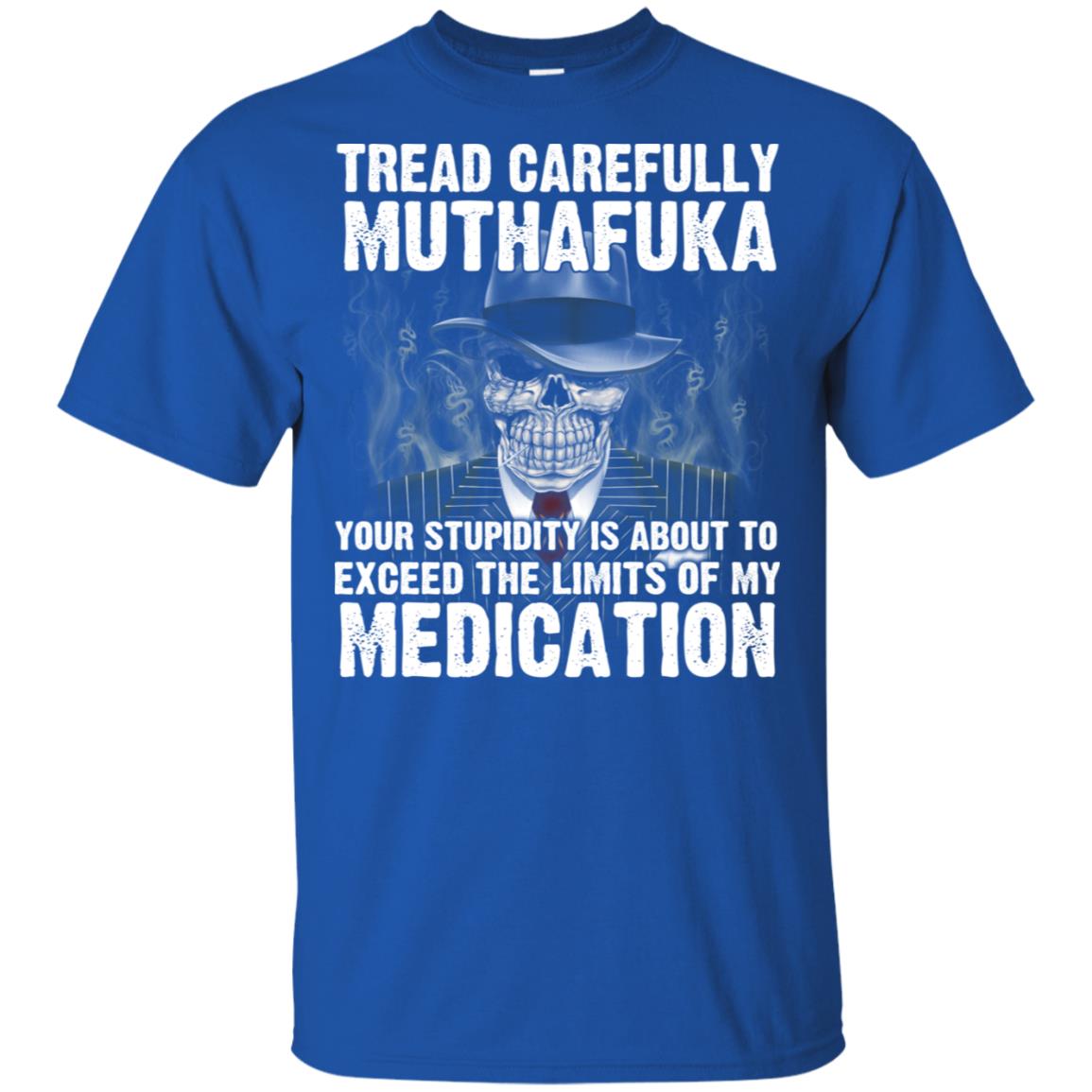 Tread Carefully Muthafuka Your Stupidity Is About To Exceed The Limits Of My Medication T-Shirts, Hoodie, Tank