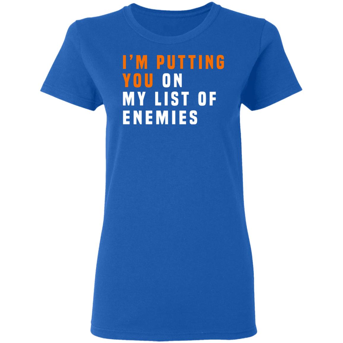 I’m Putting You On My List Of Enemies Shirt, Hoodie, Tank