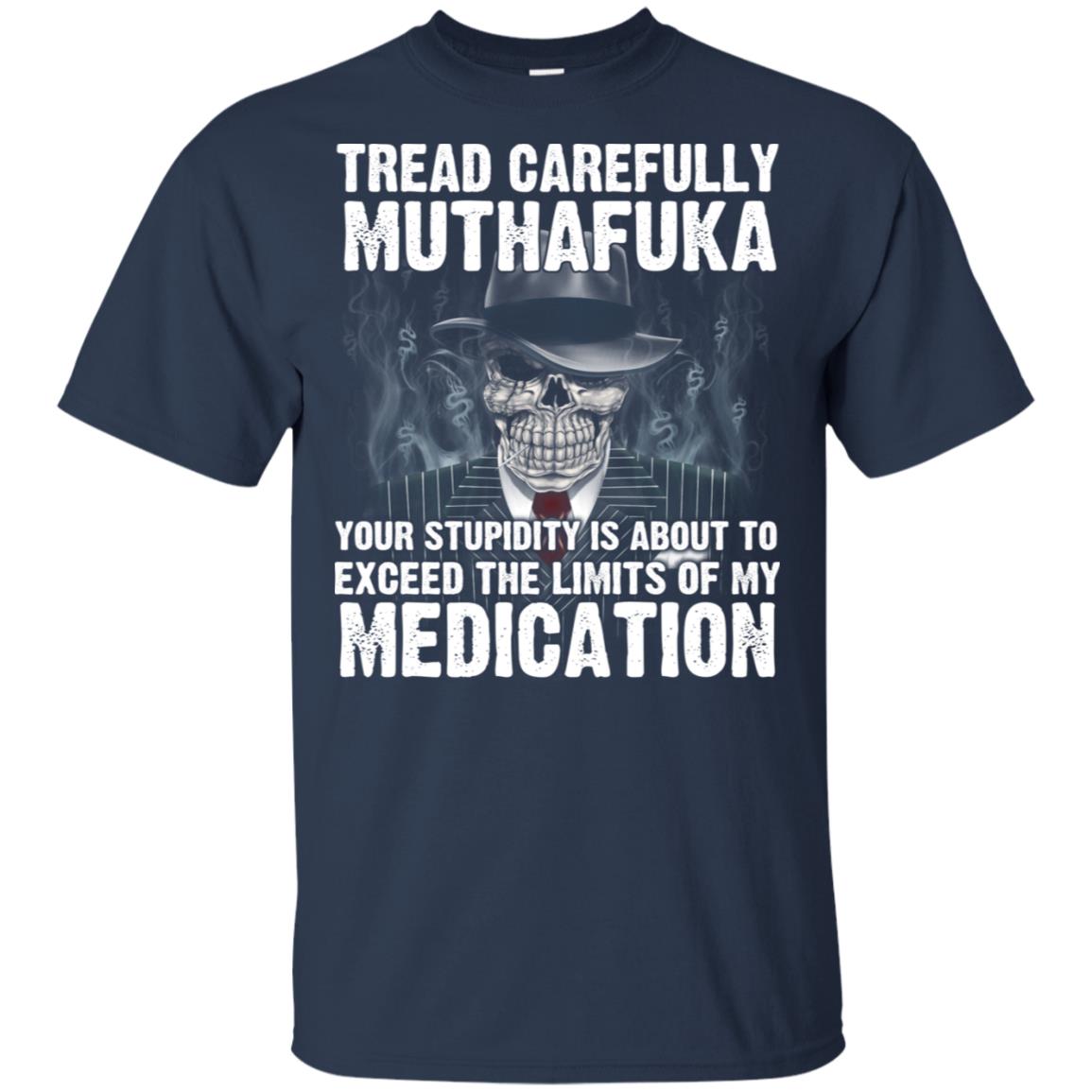Tread Carefully Muthafuka Your Stupidity Is About To Exceed The Limits Of My Medication T-Shirts, Hoodie, Tank