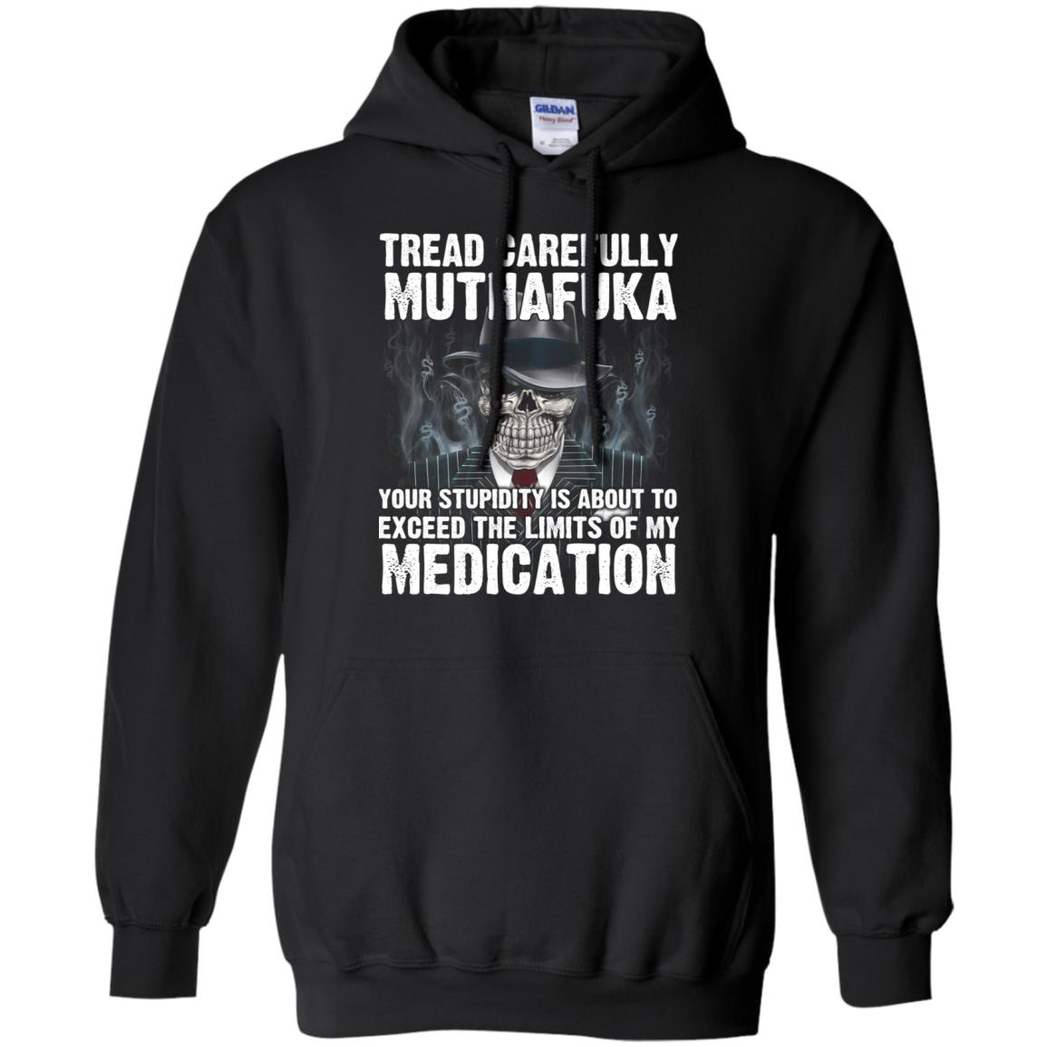 Tread Carefully Muthafuka Your Stupidity Is About To Exceed The Limits Of My Medication T-Shirts, Hoodie, Tank