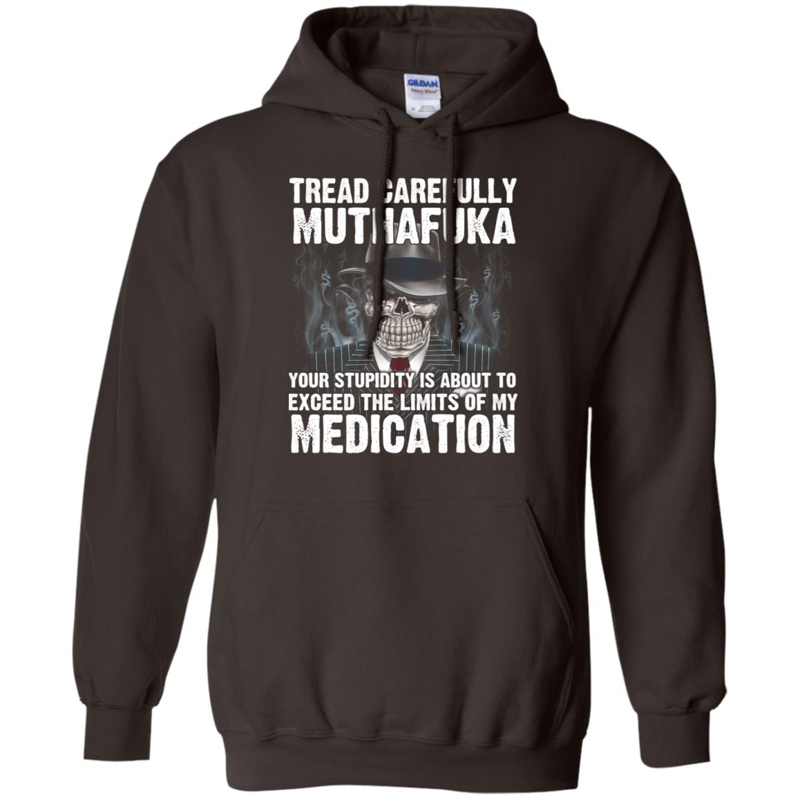 Tread Carefully Muthafuka Your Stupidity Is About To Exceed The Limits Of My Medication T-Shirts, Hoodie, Tank