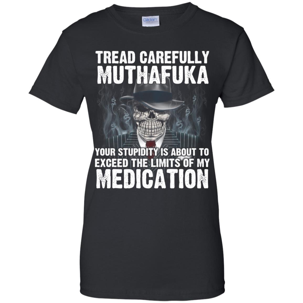 Tread Carefully Muthafuka Your Stupidity Is About To Exceed The Limits Of My Medication T-Shirts, Hoodie, Tank
