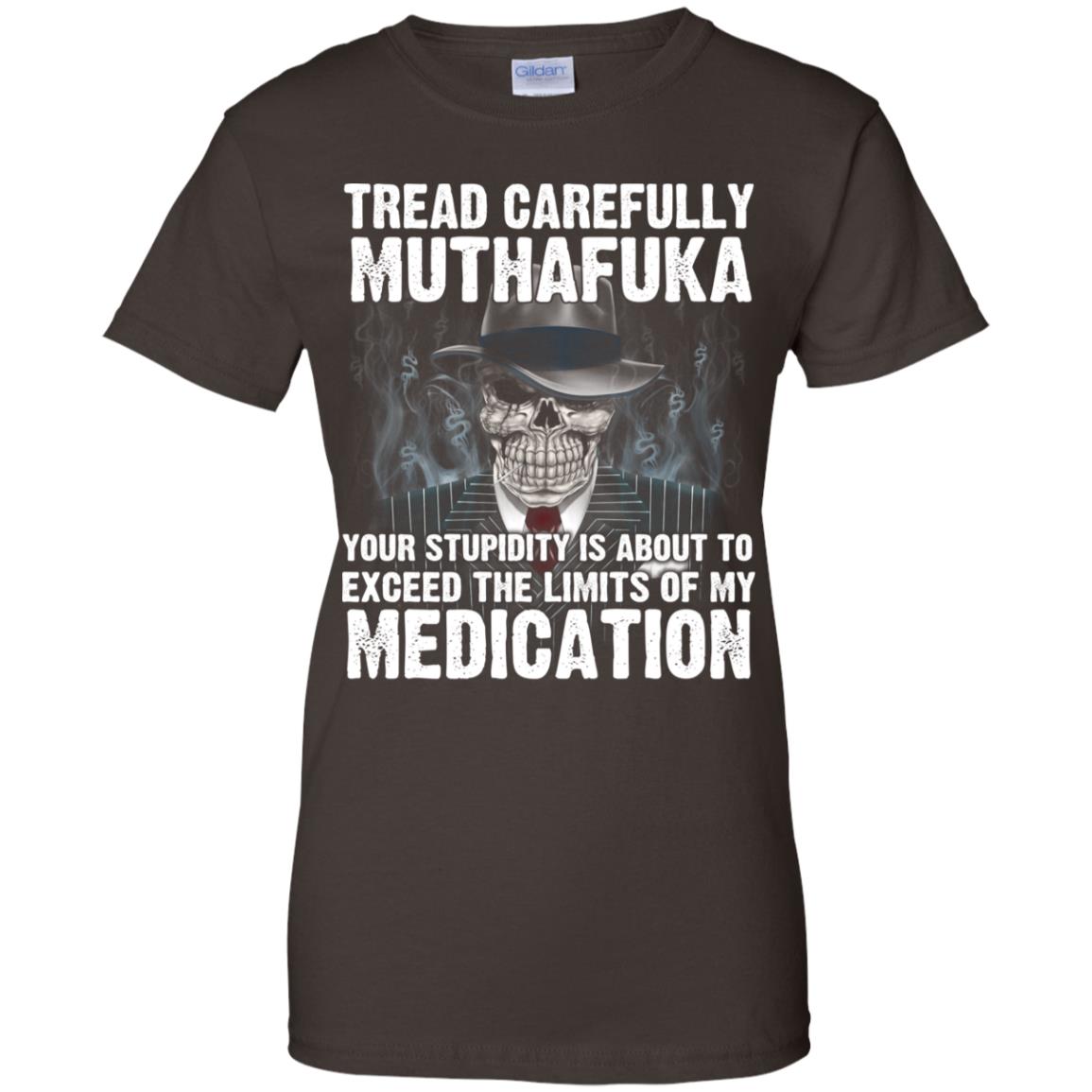 Tread Carefully Muthafuka Your Stupidity Is About To Exceed The Limits Of My Medication T-Shirts, Hoodie, Tank