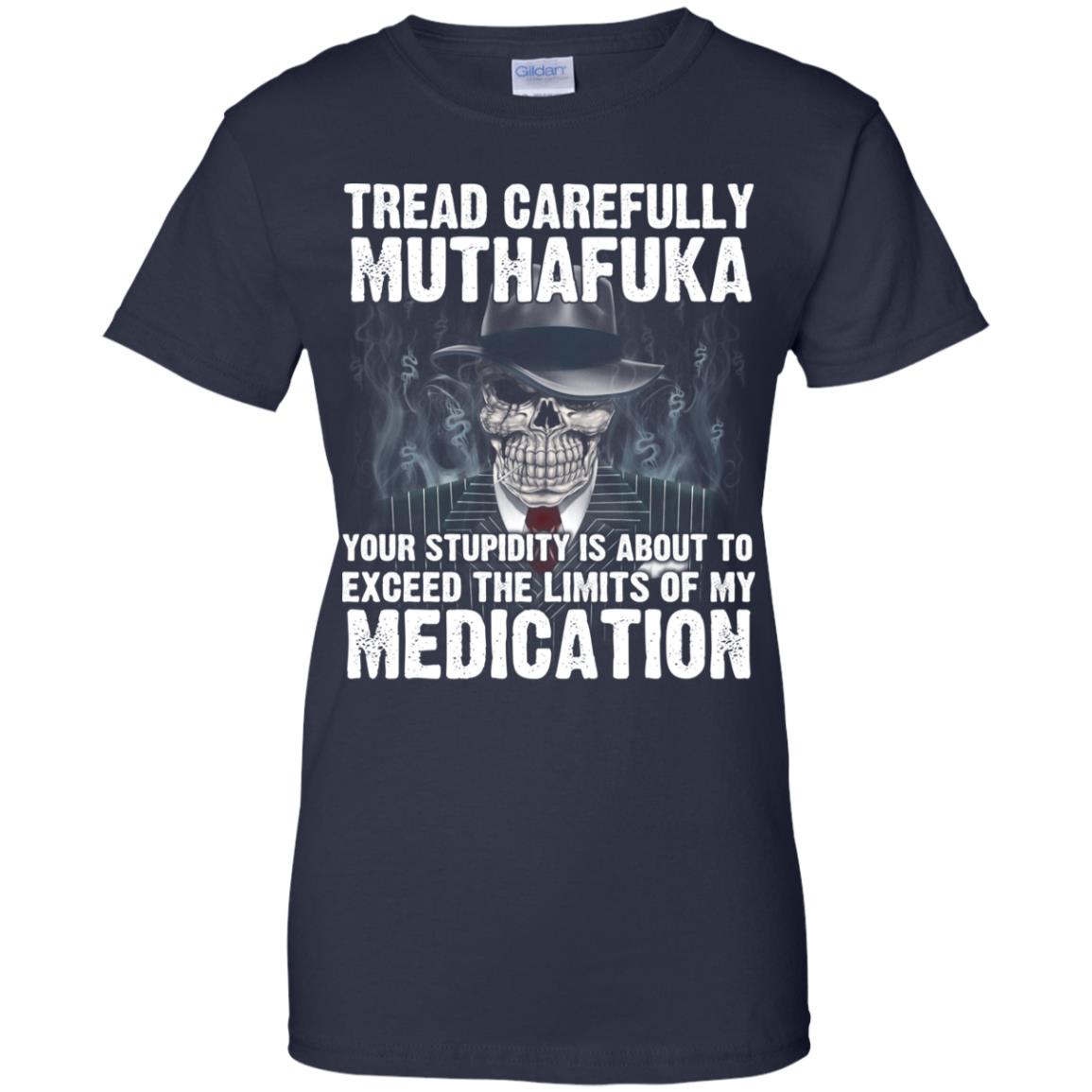 Tread Carefully Muthafuka Your Stupidity Is About To Exceed The Limits Of My Medication T-Shirts, Hoodie, Tank