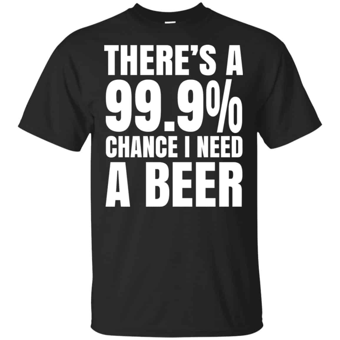 There’s A 99.9% Chance I Need A Beer Shirt, Hoodie, Tank