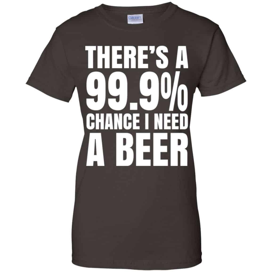 There’s A 99.9% Chance I Need A Beer Shirt, Hoodie, Tank