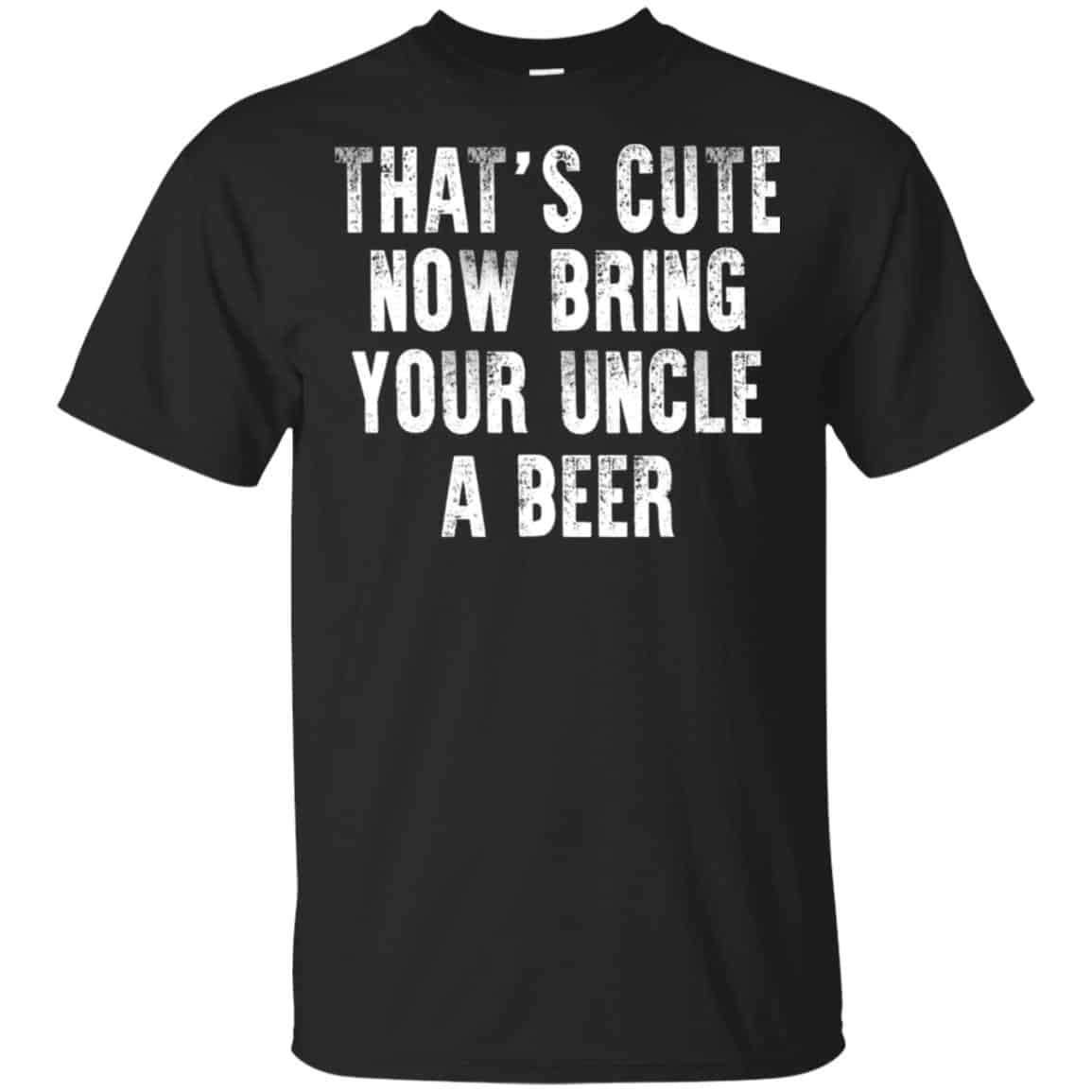 That’s Cute Now Bring Your Uncle A Beer Shirt, Hoodie, Tank