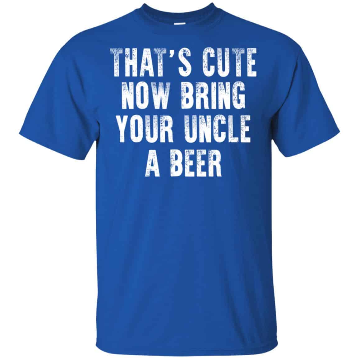 That’s Cute Now Bring Your Uncle A Beer Shirt, Hoodie, Tank