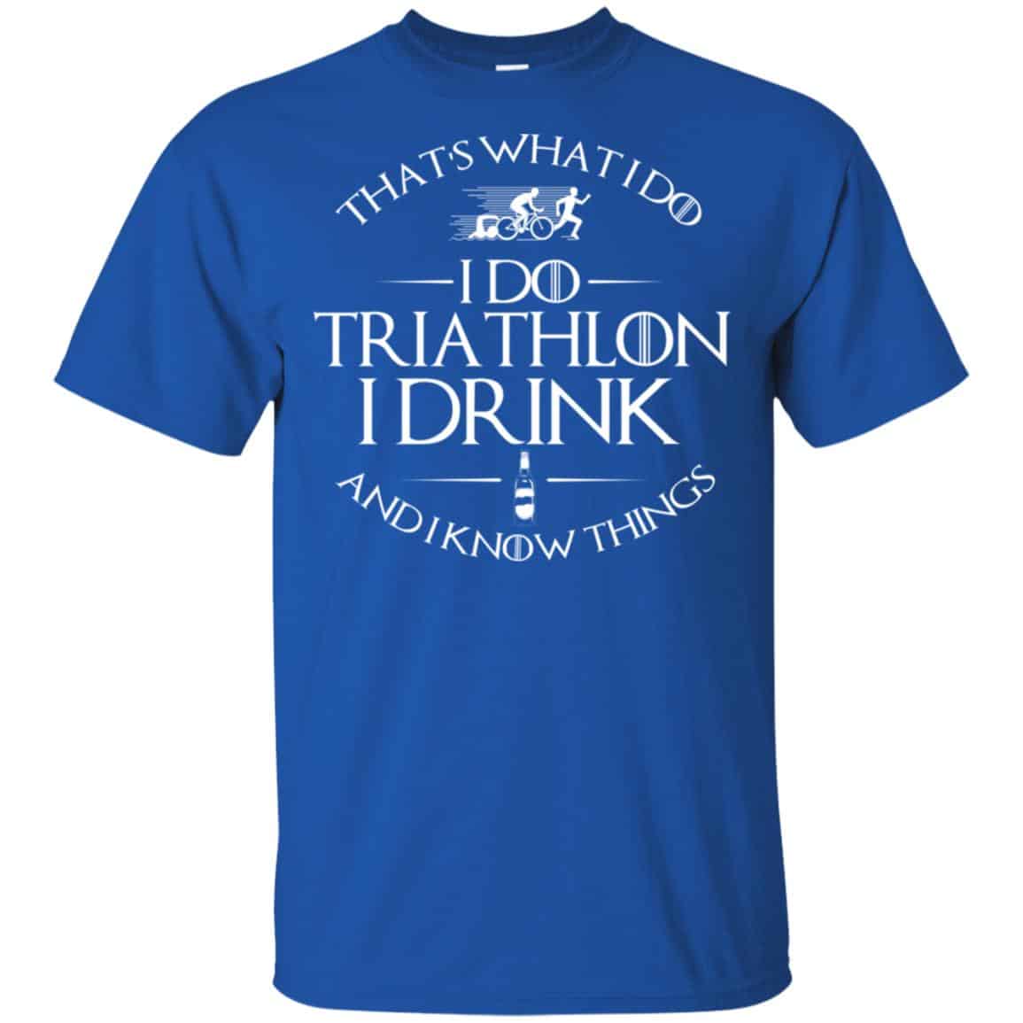 That’s What I Do I Do Triathlon I Drink And I Know Things T-Shirts, Hoodie, Tank