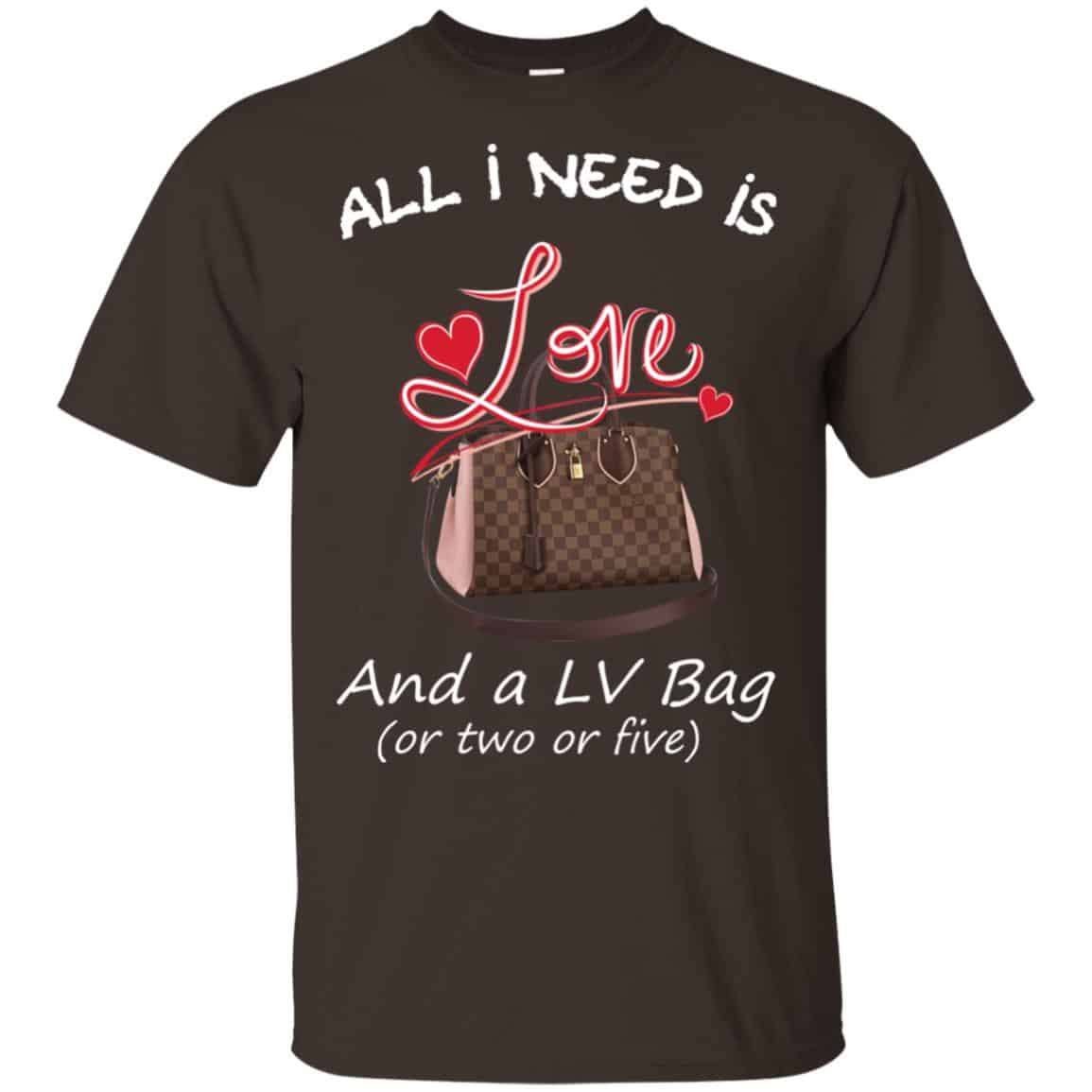 All I Need Is Love And A LV Bag Or Two Or Five T-Shirts, Hoodie, Sweater