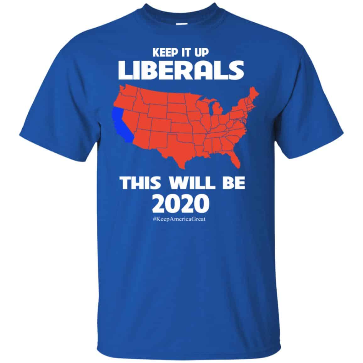 Keep It Up Liberals This Will Be 2020 T-Shirts, Hoodie, Tank