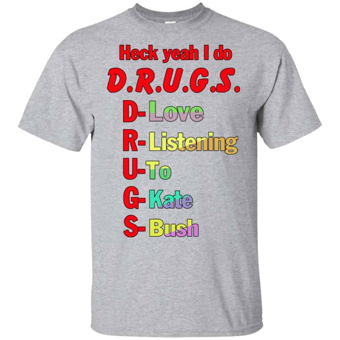 Heck Yeah I Do D.R.U.G.S. D-Love R-Listening U-To G-Kate S-Bush T-Shirts, Hoodie, Tank