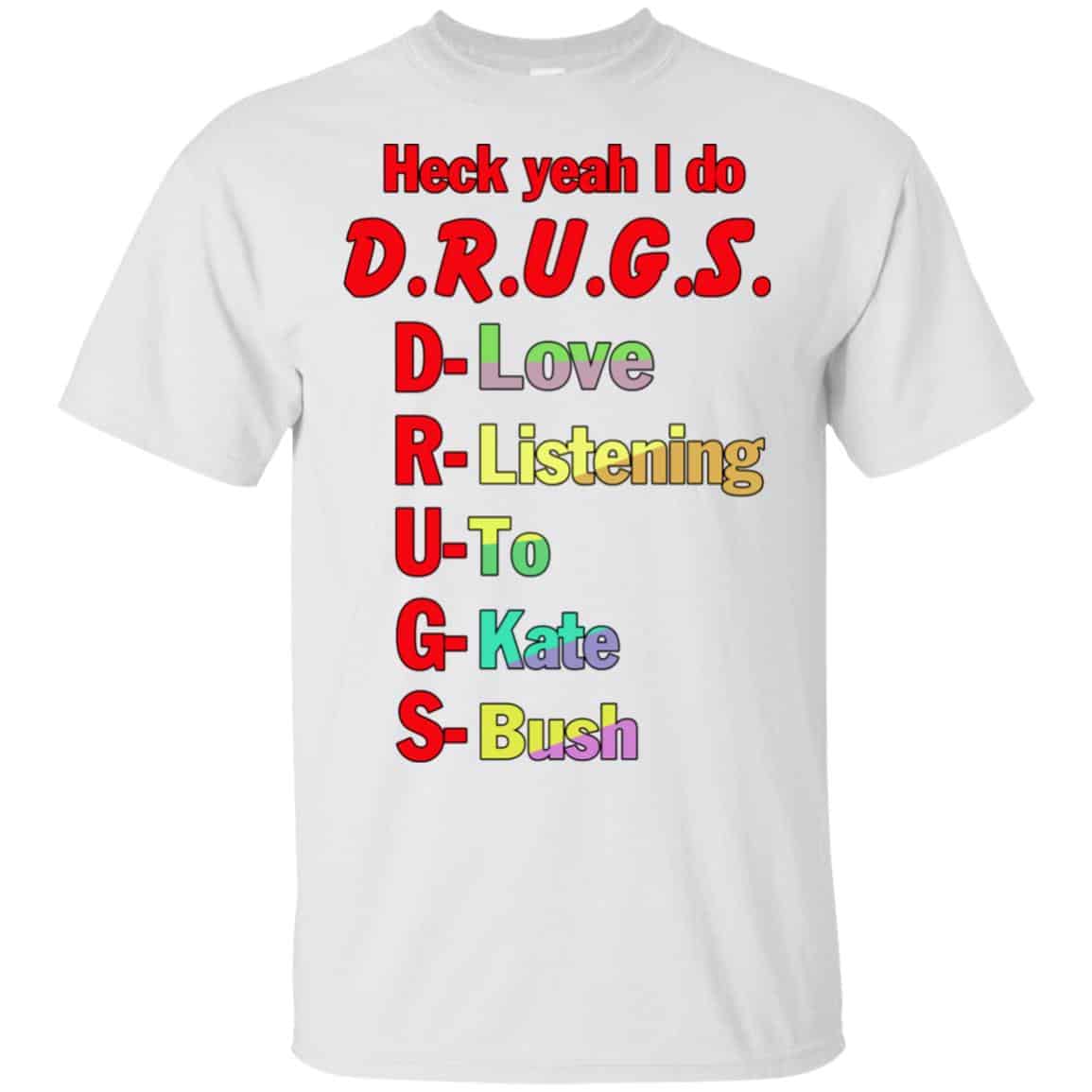 Heck Yeah I Do D.R.U.G.S. D-Love R-Listening U-To G-Kate S-Bush T-Shirts, Hoodie, Tank