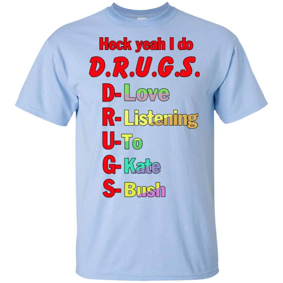 Heck Yeah I Do D.R.U.G.S. D-Love R-Listening U-To G-Kate S-Bush T-Shirts, Hoodie, Tank