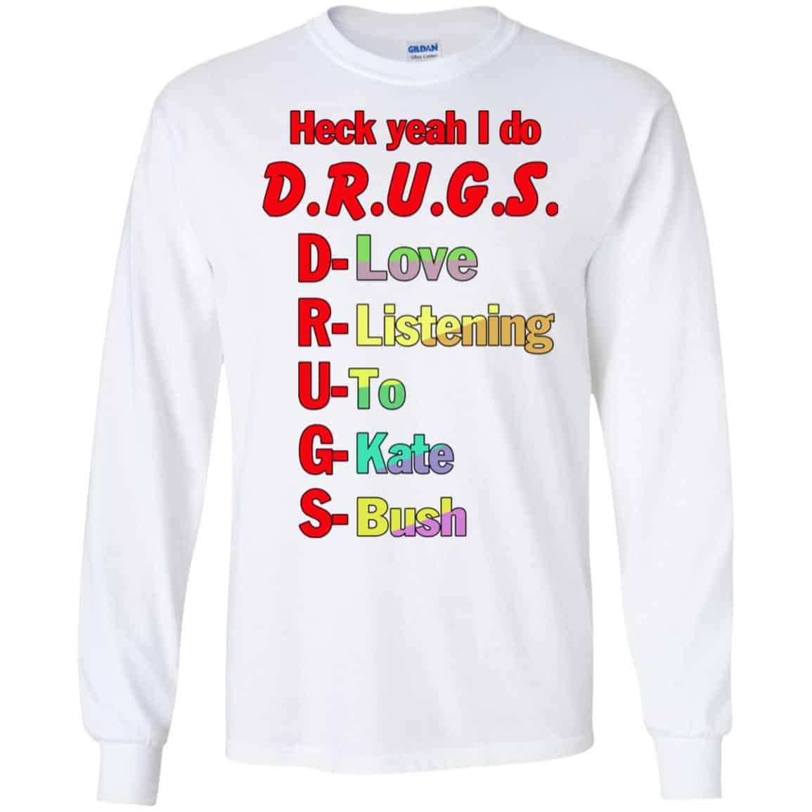 Heck Yeah I Do D.R.U.G.S. D-Love R-Listening U-To G-Kate S-Bush T-Shirts, Hoodie, Tank