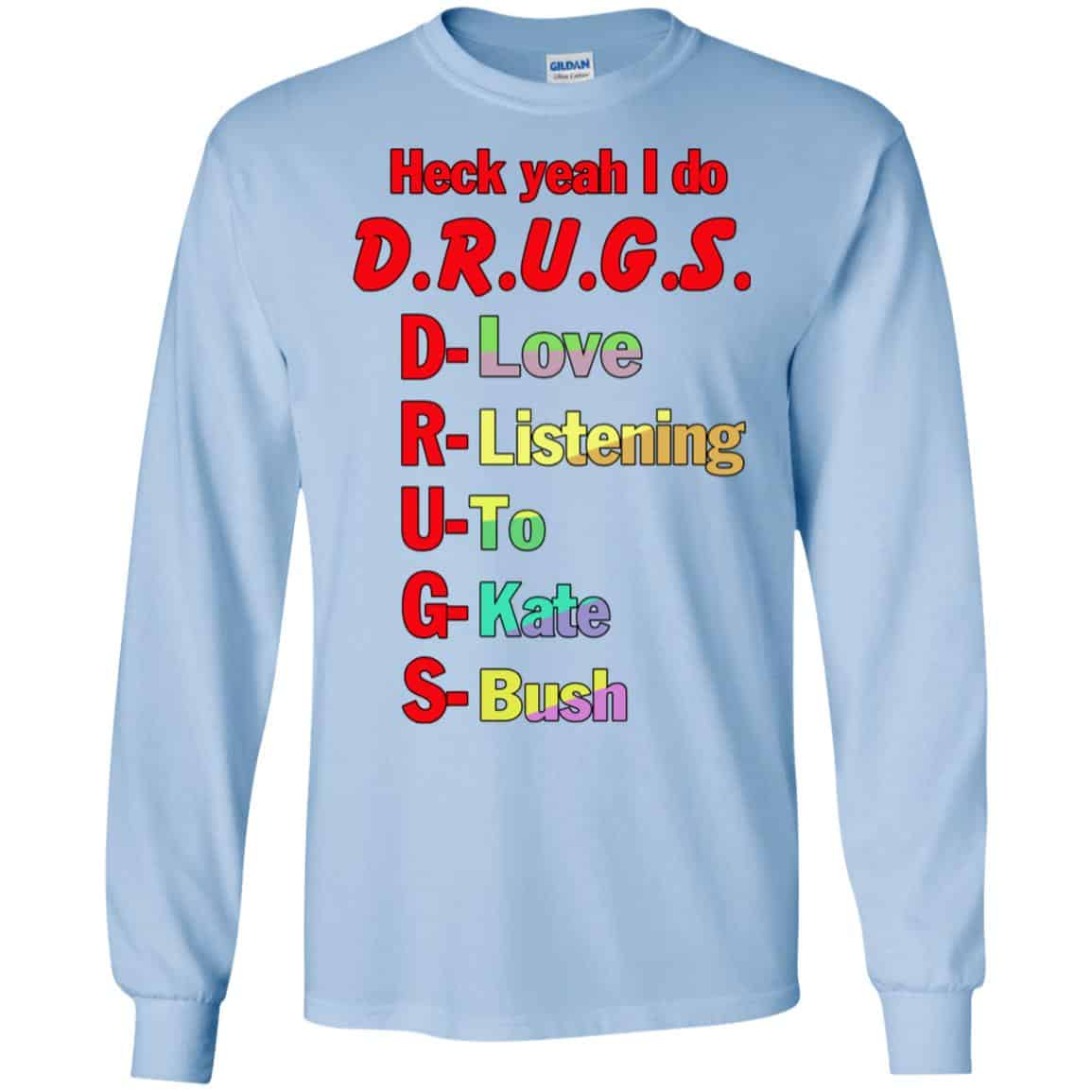 Heck Yeah I Do D.R.U.G.S. D-Love R-Listening U-To G-Kate S-Bush T-Shirts, Hoodie, Tank