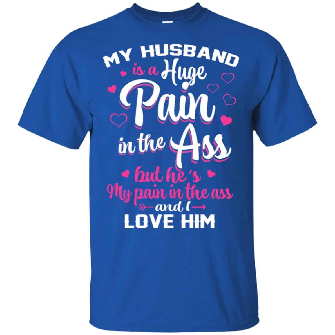 My Husband Is A Huge Pain In The Ass But He’s My Pain In The Ass And I Love Him Shirt, Hoodie, Tank