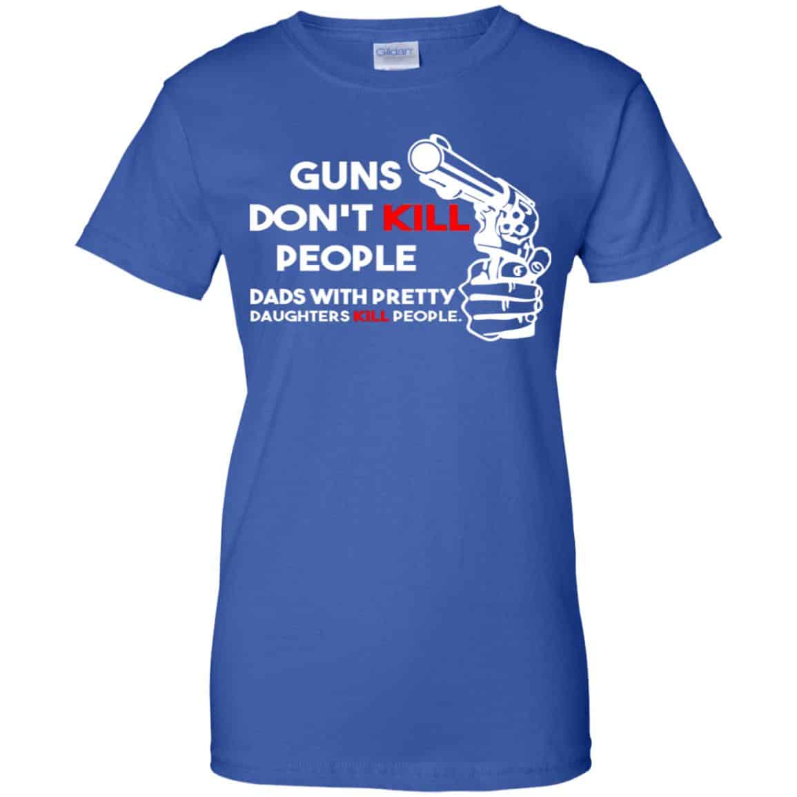 Guns Don’t Kill People Dads With Pretty Daughters Kill People T-Shirts, Hoodie, Tank