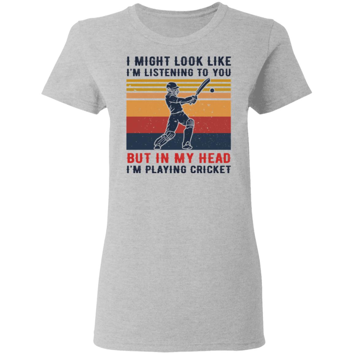 I Might Look Like I’m Listening To You But In My Head I’m Playing Cricket Shirt, Hoodie, Tank