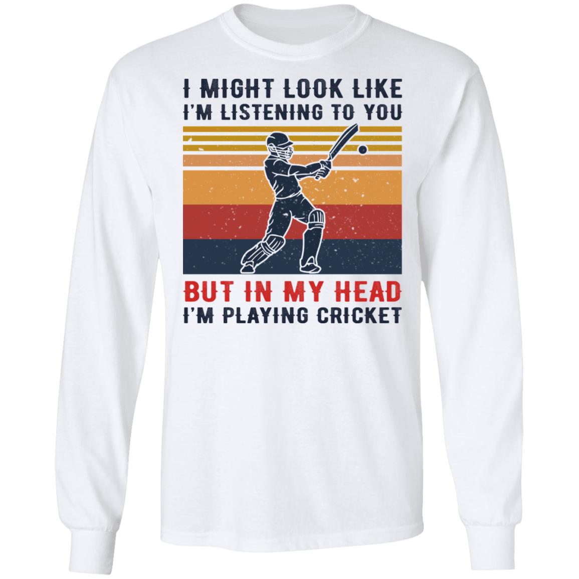 I Might Look Like I’m Listening To You But In My Head I’m Playing Cricket Shirt, Hoodie, Tank