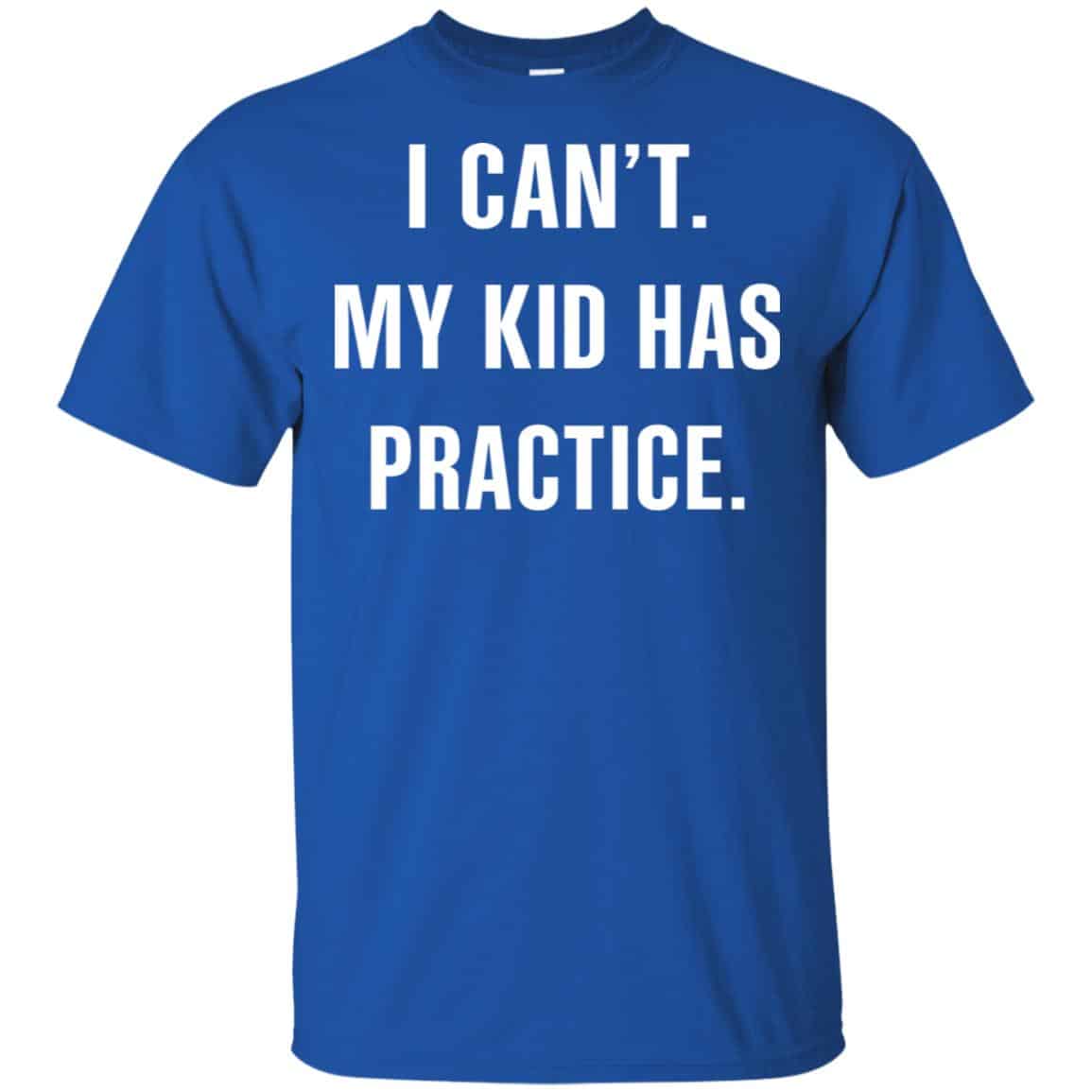 I Can’t My Kid Has Practice Shirt, Hoodie, Tank