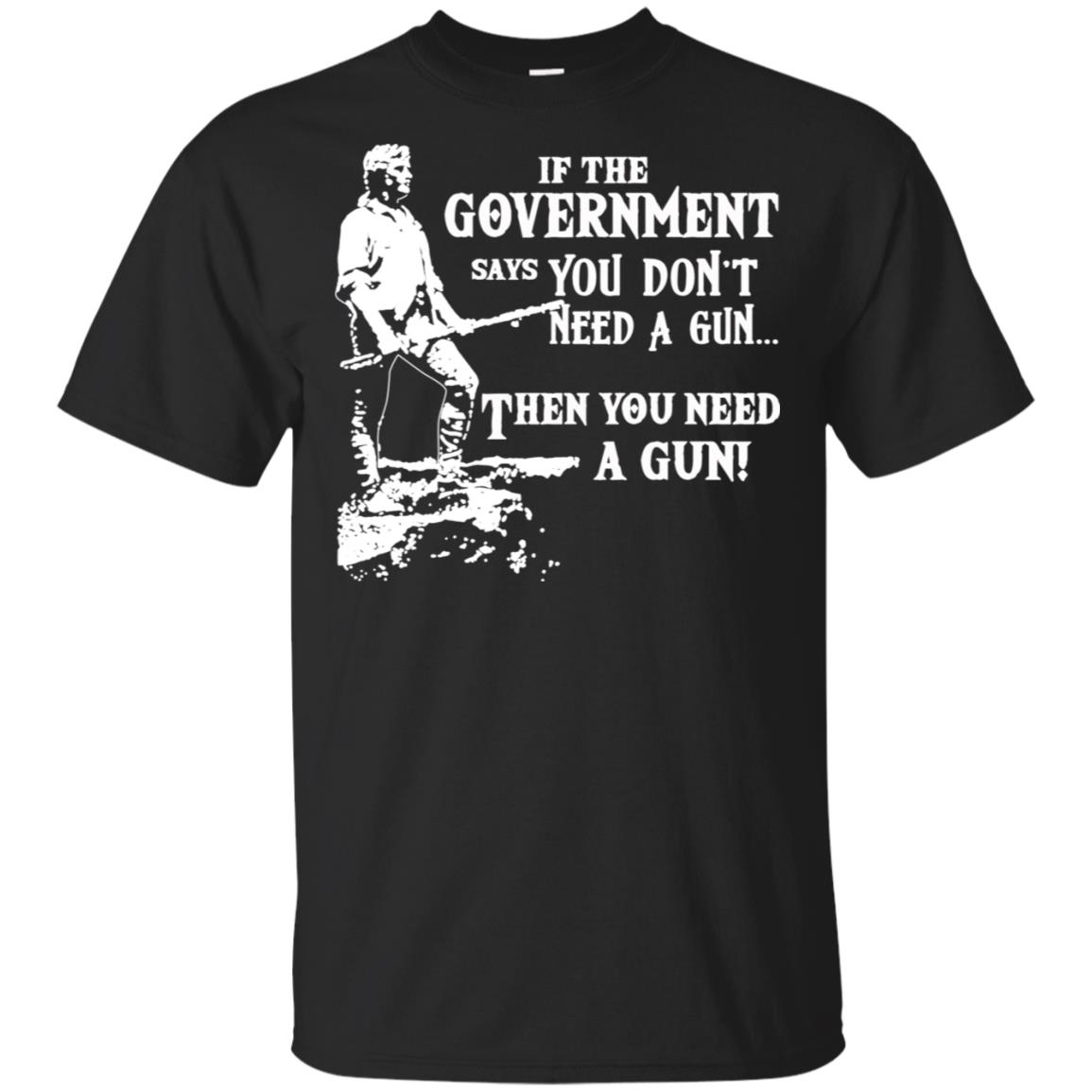 If The Government Says You Don’t Need A Gun … Then You Need A Gun T-Shirts, Hoodie, Tank