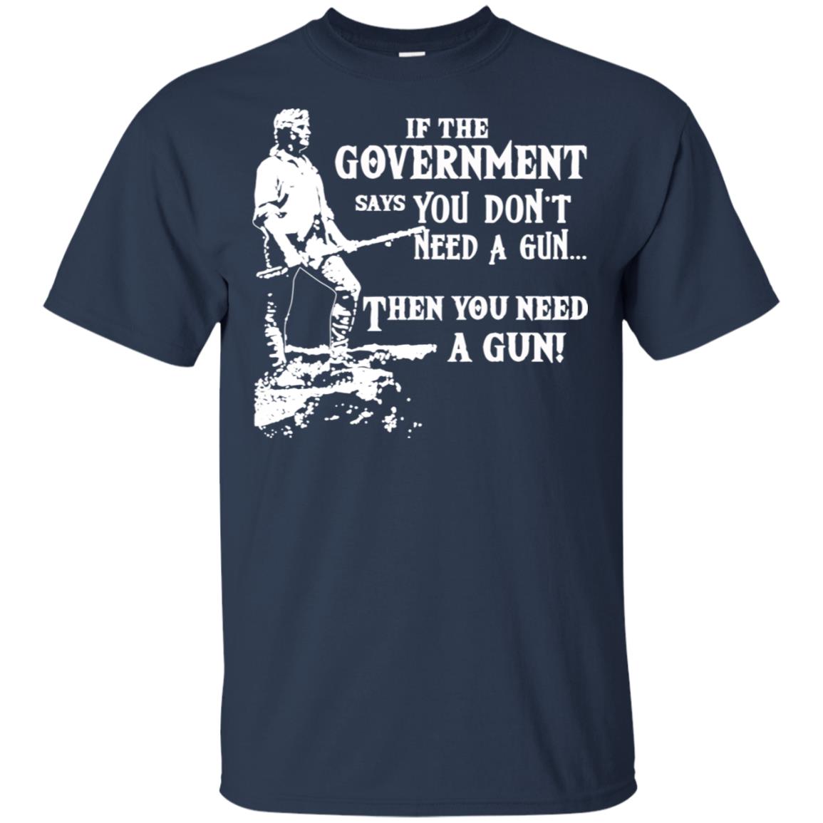 If The Government Says You Don’t Need A Gun … Then You Need A Gun T-Shirts, Hoodie, Tank