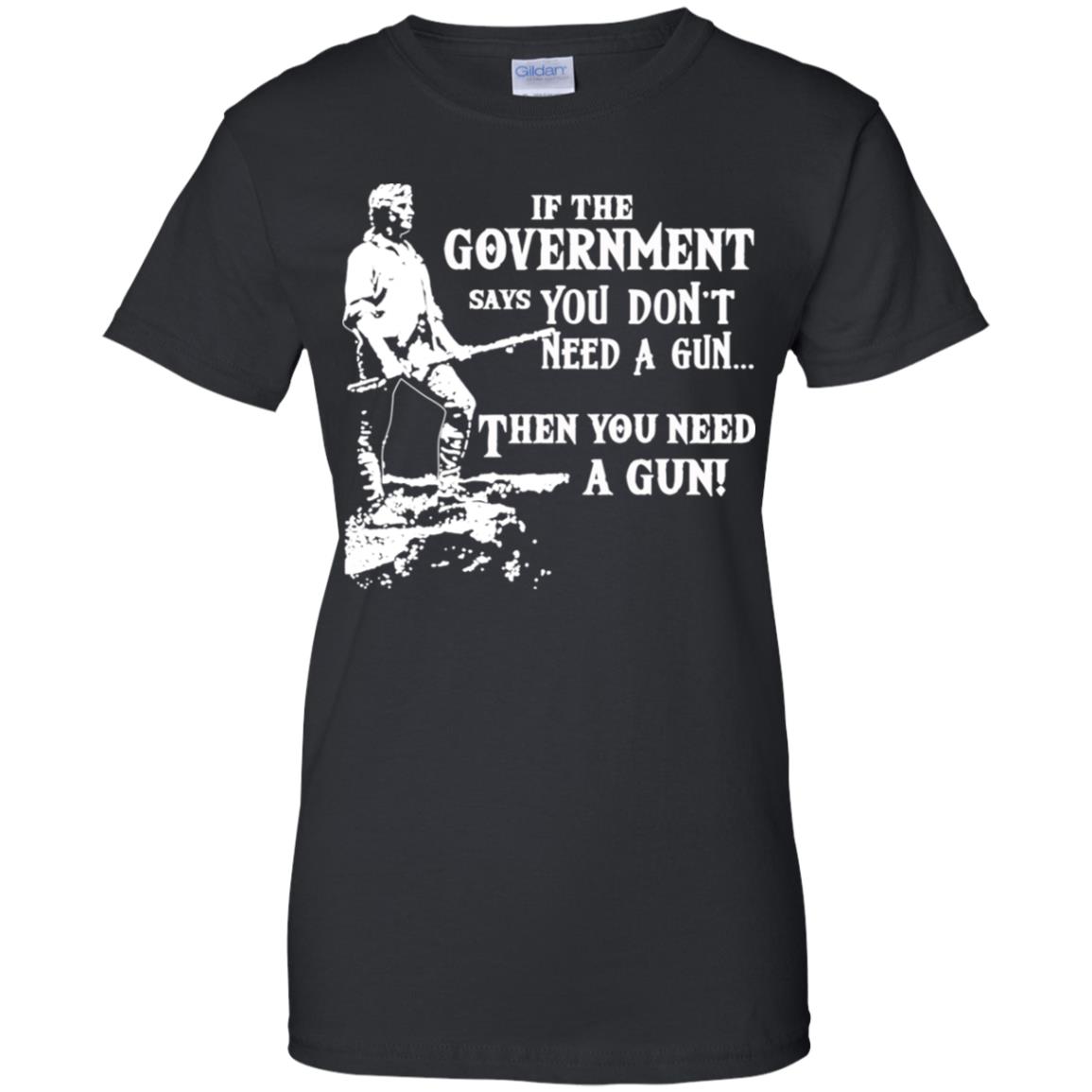 If The Government Says You Don’t Need A Gun … Then You Need A Gun T-Shirts, Hoodie, Tank