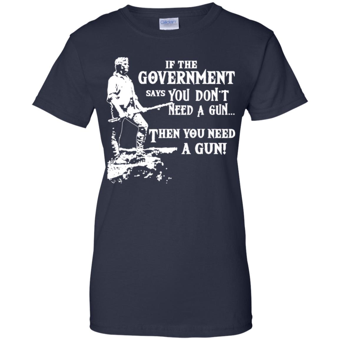 If The Government Says You Don’t Need A Gun … Then You Need A Gun T-Shirts, Hoodie, Tank