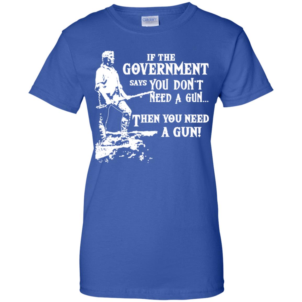 If The Government Says You Don’t Need A Gun … Then You Need A Gun T-Shirts, Hoodie, Tank