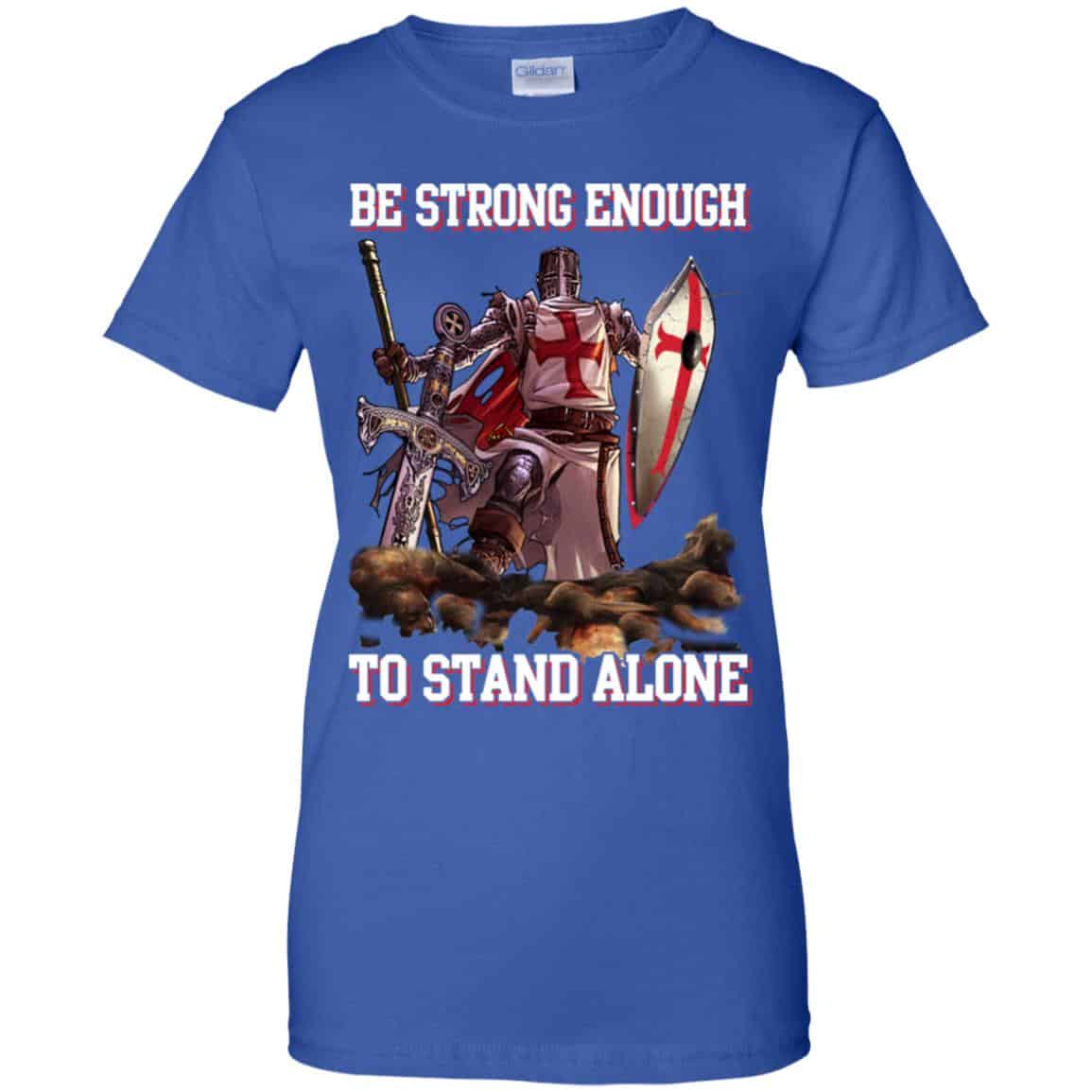 Knight Templar: Be Strong Enough To Stand Alone T-Shirts, Hoodie, Tank