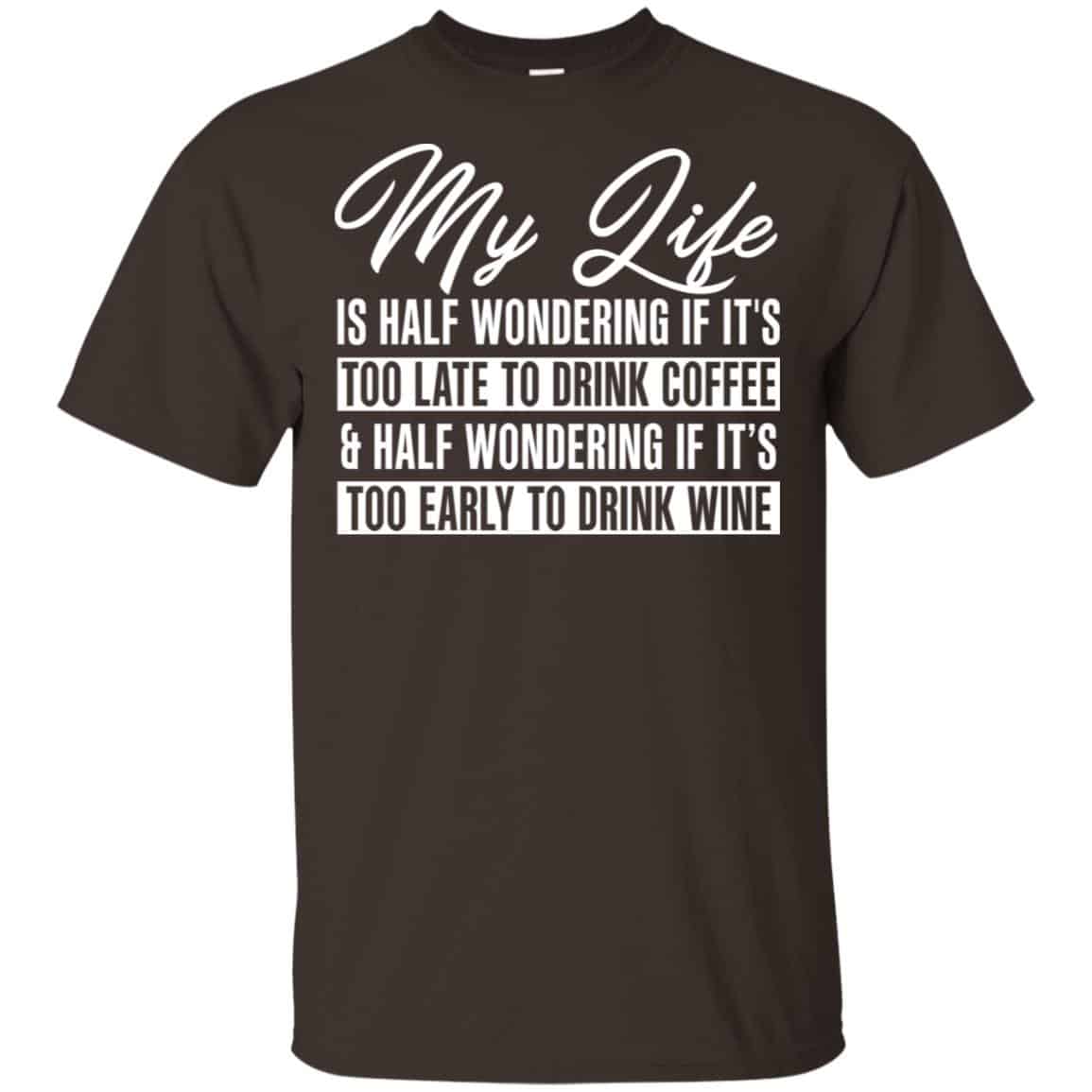 My Life Is Half Wondering If It’s Too Late To Drink Coffee & Half Wondering If It’s Too Early To Drink Wine Shirt, Hoodie, Tank